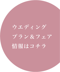 ウエディングプラン＆フェア情報はコチラ